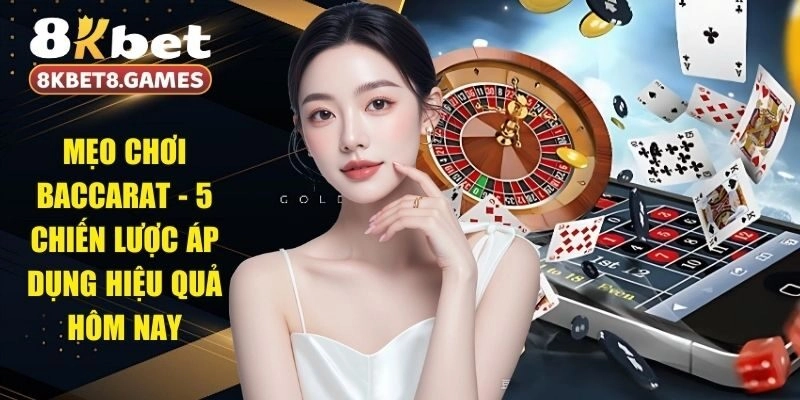 Mẹo Chơi Baccarat - 5 Chiến Lược Áp Dụng Hiệu Quả Hôm Nay
