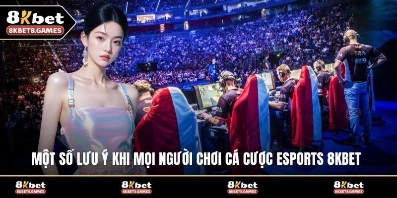 Một số lưu ý khi mọi người chơi cá cược Esports 8KBET 