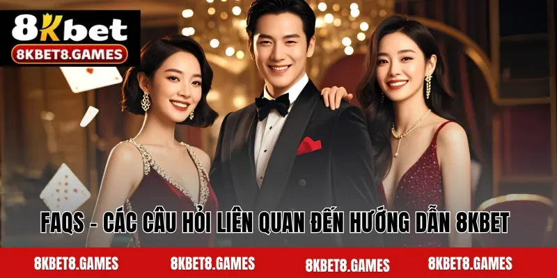 FAQs - Các câu hỏi liên quan đến hướng dẫn 8KBET 